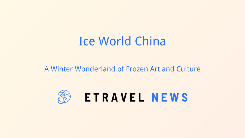 Ice World China: A Winter Wonderland of Frozen Art and Culture
