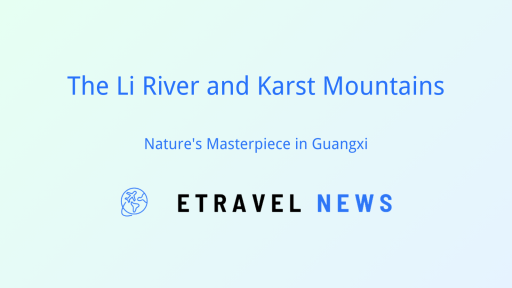 The Li River and Karst Mountains: Nature’s Masterpiece in Guangxi