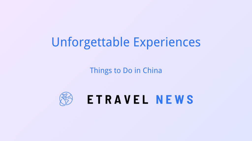 Unforgettable Experiences: Things to Do in China