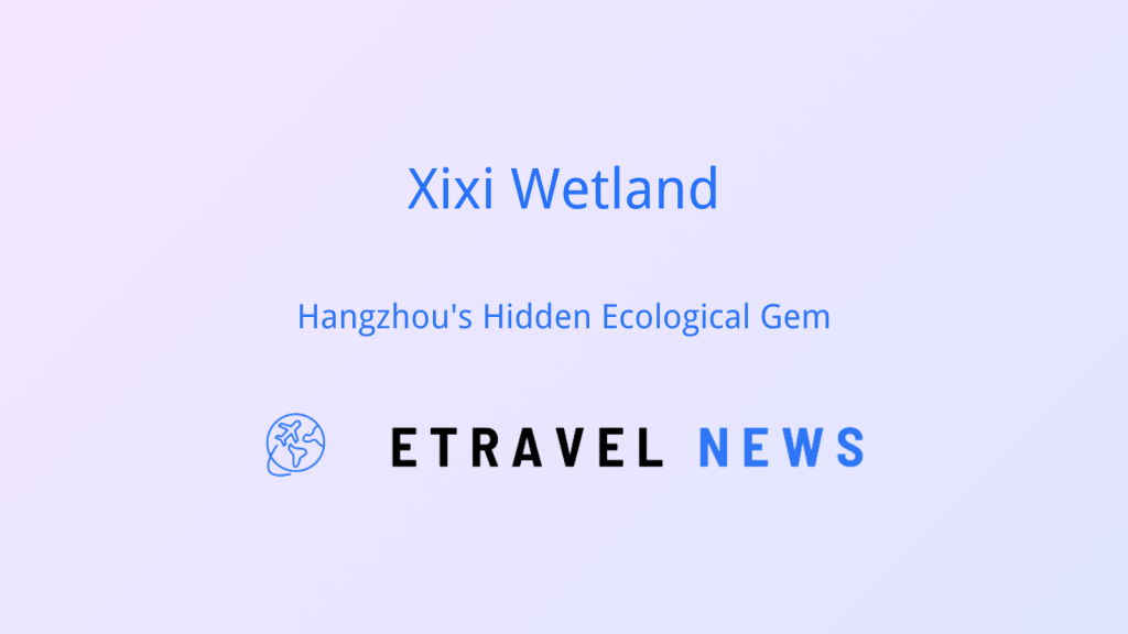 Xixi Wetland: Hangzhou’s Hidden Ecological Gem